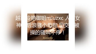 越南冷艳御姐miuzxc 人前女神人后浪骚小母狗 足交完被操的骚叫不停！