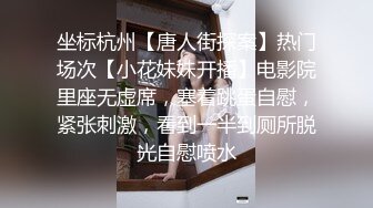 坐标杭州【唐人街探案】热门场次【小花妹妹开播】电影院里座无虚席，塞着跳蛋自慰，紧张刺激，看到一半到厕所脱光自慰喷水