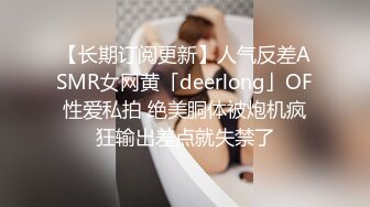 【长期订阅更新】人气反差ASMR女网黄「deerlong」OF性爱私拍 绝美胴体被炮机疯狂输出差点就失禁了