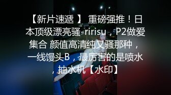 【新片速遞 】 重磅强推！日本顶级漂亮骚-ririsu，P2做爱集合 颜值高清纯又骚那种，一线馒头B，最厉害的是喷水，抽水机【水印】