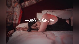 干淫荡母狗少妇