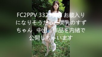 FC2PPV 3323024 お蔵入りになりそうだった美乳のすずちゃん♡中出し作品を内緒で公開しちゃいます