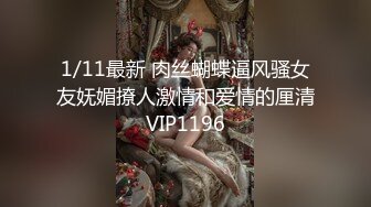 1/11最新 肉丝蝴蝶逼风骚女友妩媚撩人激情和爱情的厘清VIP1196