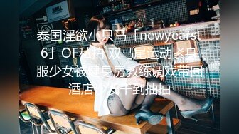 泰国淫欲小只马「newyearst6」OF私拍 双马尾运动紧身服少女被健身房教练调戏带回酒店沙发干到抽抽