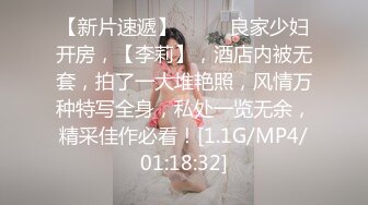 【新片速遞】  ♈♈♈良家少妇开房，【李莉】，酒店内被无套，拍了一大堆艳照，风情万种特写全身，私处一览无余，精采佳作必看！[1.1G/MP4/01:18:32]