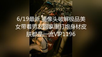 6/19最新 摄像头破解极品美女带着男友回家里打炮身材皮肤都是一流VIP1196