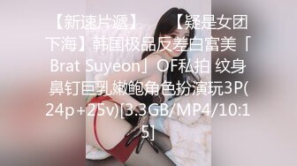 【新速片遞】   ✨【疑是女团下海】韩国极品反差白富美「Brat Suyeon」OF私拍 纹身鼻钉巨乳嫩鲍角色扮演玩3P(24p+25v)[3.3GB/MP4/10:15]