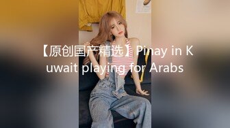 【原创国产精选】Pinay in Kuwait playing for Arabs