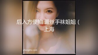 后入方便拍 蕾丝手袜姐姐（上海