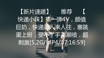 【新片速遞】 ❣️推荐❣️【快递小妹】第一弹4V，颜值巨奶，快递站人来人往，塞跳蛋上班，受不了手淫潮喷，超刺激[5.2G/MP4/07:16:59]