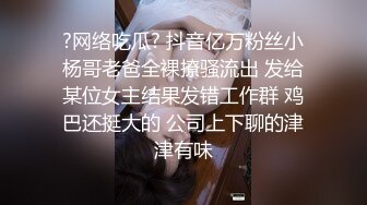 ?网络吃瓜? 抖音亿万粉丝小杨哥老爸全裸撩骚流出 发给某位女主结果发错工作群 鸡巴还挺大的 公司上下聊的津津有味