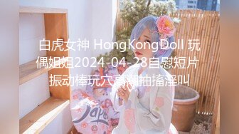 白虎女神 HongKongDoll 玩偶姐姐2024-04-28自慰短片 振动棒玩穴高潮抽搐淫叫