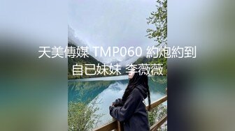 天美傳媒 TMP060 約炮約到自已妹妹 李薇薇