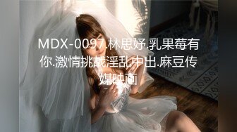 MDX-0097.林思妤.乳果莓有你.激情挑战淫乱中出.麻豆传媒映画