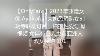 【OnlyFans】2023年亚籍女优 Ayakofuji 大奶风骚熟女刘玥等联动订阅，拍摄性爱订阅视频 女伴有白人也有亚洲人双女接吻 101