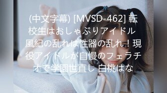 (中文字幕) [MVSD-462] 転校生はおしゃぶりアイドル 風紀の乱れは性器の乱れ！現役アイドルが自慢のフェラチオで学園世直し 白桃はな