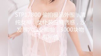 STP17800 偷拍极品外围，清纯女神，女仆装白臀诱惑，沙发掰穴口交啪啪，3000块物有所值