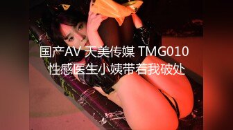 国产AV 天美传媒 TMG010 性感医生小姨带着我破处