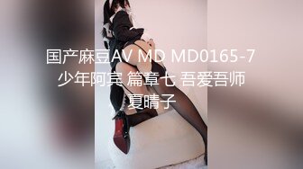 国产麻豆AV MD MD0165-7 少年阿宾 篇章七 吾爱吾师 夏晴子