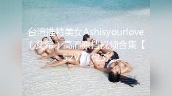 台湾推特美女Ashisyourlove（艾希）高清原档视频合集【52V】 (23)