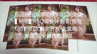 超正极品粉嫩白虎网红美少女▌萌萌▌RBQ调教计划 阴蒂与G点的初次潮吹开发 大量喷水失禁 完全被肉欲吞噬