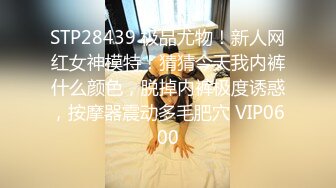 STP28439 极品尤物！新人网红女神模特！猜猜今天我内裤什么颜色，脱掉内裤极度诱惑，按摩器震动多毛肥穴 VIP0600