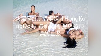 火爆网红玩偶姐姐『HongKongDoll』最新订阅 黑丝骑乘 高潮白浆