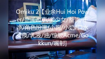 Omiku 2【业余Hui Hoi Power/奇闻趣事/美少女/整洁/干净/角色扮演/小胸/小奶/口水交换/乳液/油/惊厥Acme/Gokkun/嘴射]