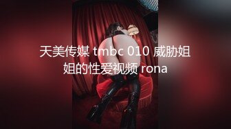 天美传媒 tmbc 010 威胁姐姐的性爱视频 rona