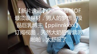 【新片速遞】 ⚫️⚫️推特OF最顶级身材，男人的梦想，极品巨乳博主【ppiinnkkxx】订阅视图，天然大奶肥臀紫薇啪啪，太舒服了