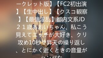 FC2PPV 4528039 【完全シークレット版】【FC2初出演】【生中出し】【クスコ観察】【最強淫乱】都内文系JD２１歳あおいちゃん、私こう見えてエッチが大好き、クリ攻め10秒で昇天の繰り返し、とにかく逝くときの音量がハンパな