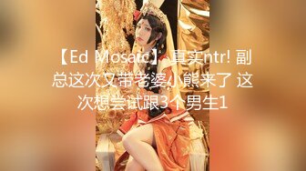 【Ed Mosaic】 真实ntr! 副总这次又带老婆小熊来了 这次想尝试跟3个男生1