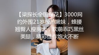 【柒探长全国探花】3000网约外围21岁极品嫩妹，蜂腰翘臀人瘦胸大，软萌乖巧黑丝美腿，精彩佳作炮火不断