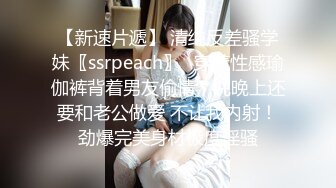 【新速片遞】 清纯反差骚学妹〖ssrpeach〗✅穿着性感瑜伽裤背着男友偷情，说晚上还要和老公做爱 不让我内射！劲爆完美身材极度淫骚