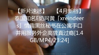 【新片速遞】  ✨【4月新档】泰国知名E奶网黄「xreindeers」情趣黑丝秘书在公寓手口并用服务外企高管真过瘾[1.4GB/MP4/23:24]