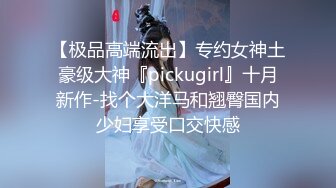 【极品高端流出】专约女神土豪级大神『pickugirl』十月新作-找个大洋马和翘臀国内少妇享受口交快感