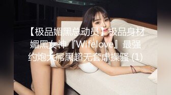 【极品媚黑总动员】极品身材媚黑女神『Wifelove』最强约炮大屌黑超无套虐操骚 (1)