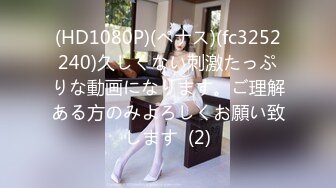 (HD1080P)(ペナス)(fc3252240)久しくない刺激たっぷりな動画になります。ご理解ある方のみよろしくお願い致します  (2)