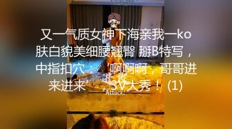 又一气质女神下海亲我一ko肤白貌美细腰翘臀 掰B特写，中指扣穴：‘啊啊啊，哥哥进来进来’，3V大秀！ (1)